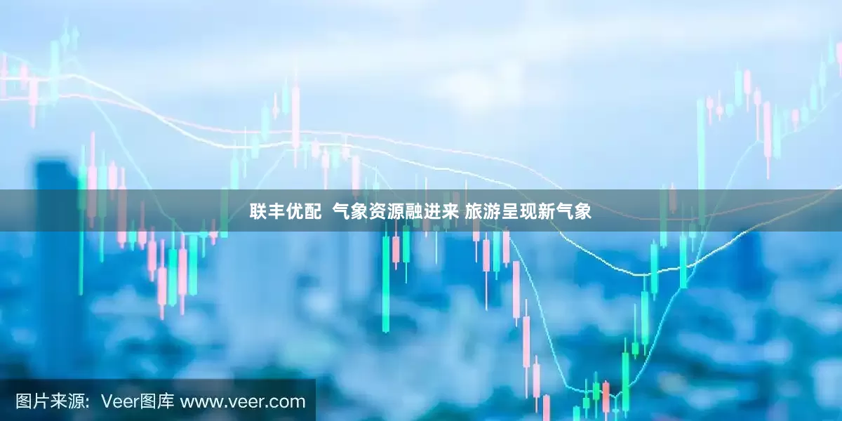 联丰优配  气象资源融进来 旅游呈现新气象