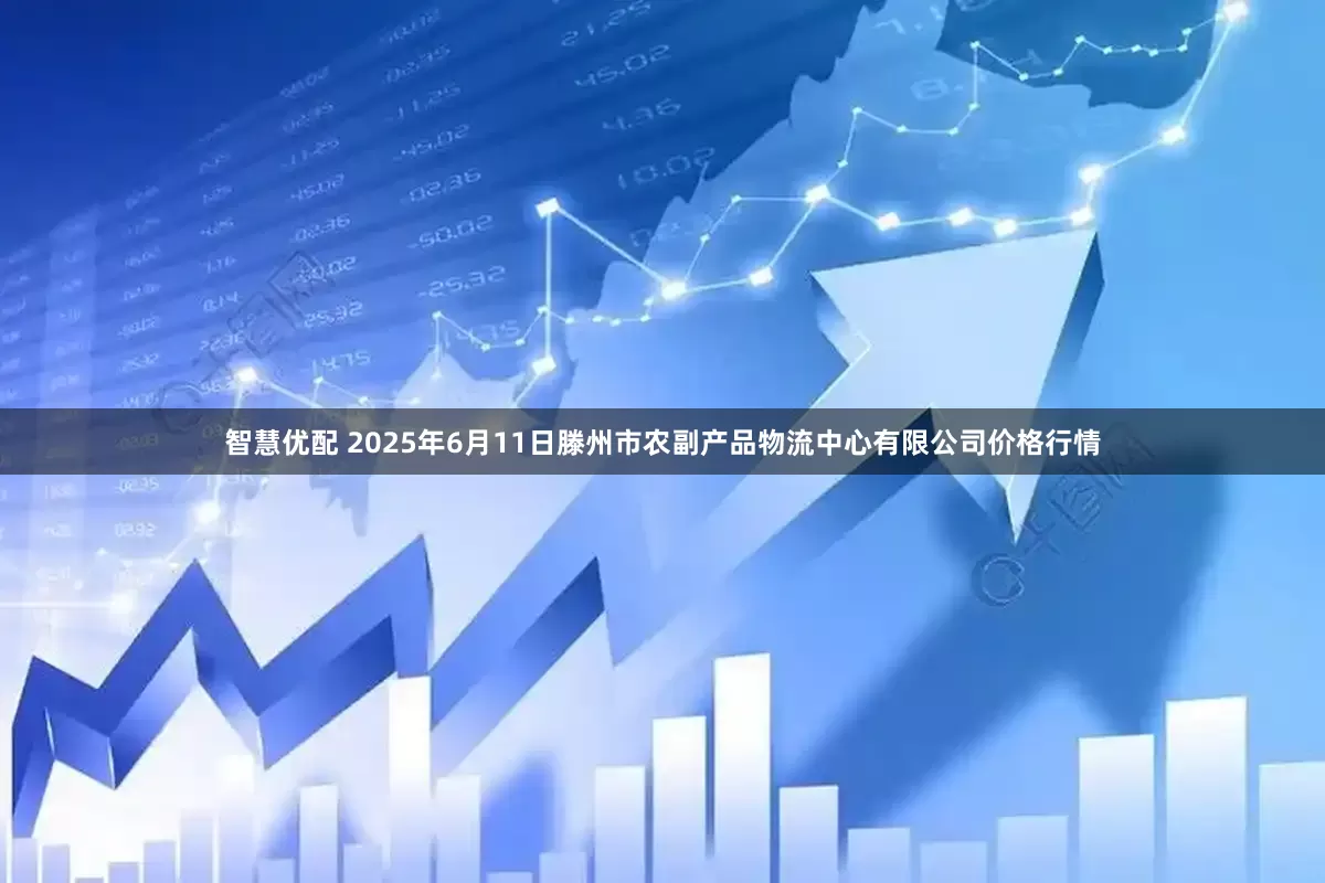 智慧优配 2025年6月11日滕州市农副产品物流中心有限公司价格行情
