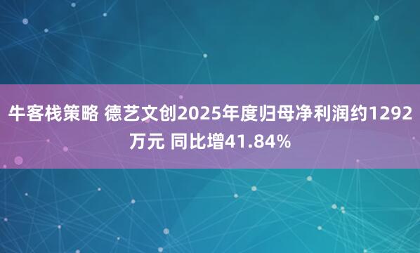 牛客栈策略 德艺文创2025年度归母净利润约1292万元 同比增41.84%